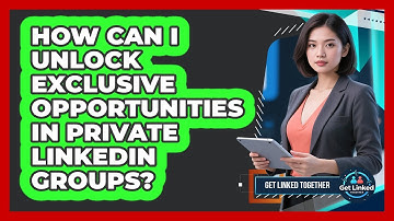 How Can I Unlock Exclusive Opportunities In Private LinkedIn Groups? - Get Linked Together