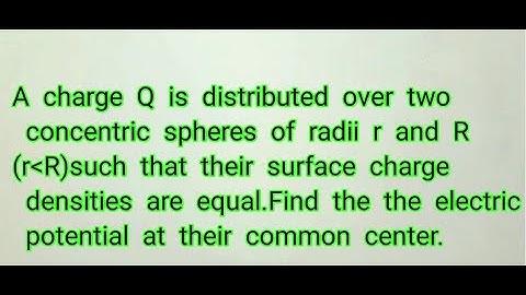 charge Q is distributed over two concentric spheres of radii rand R,potential at their common center