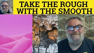 🔵 Take the Rough with the Smooth Meaning - Take the Rough with the Smooth Examples Rough with Smooth