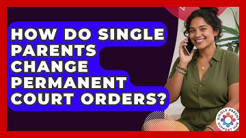 How Do Single Parents Change Permanent Court Orders? - Single Parent Support Hub