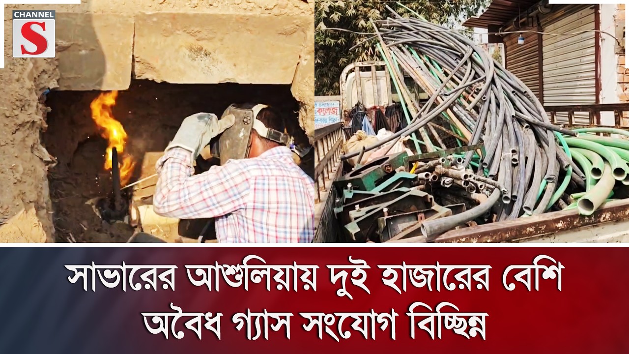 সাভারের আশুলিয়ায় দুই হাজারের বেশি অবৈধ গ্যাস সংযোগ বিচ্ছিন্ন | Channel S News