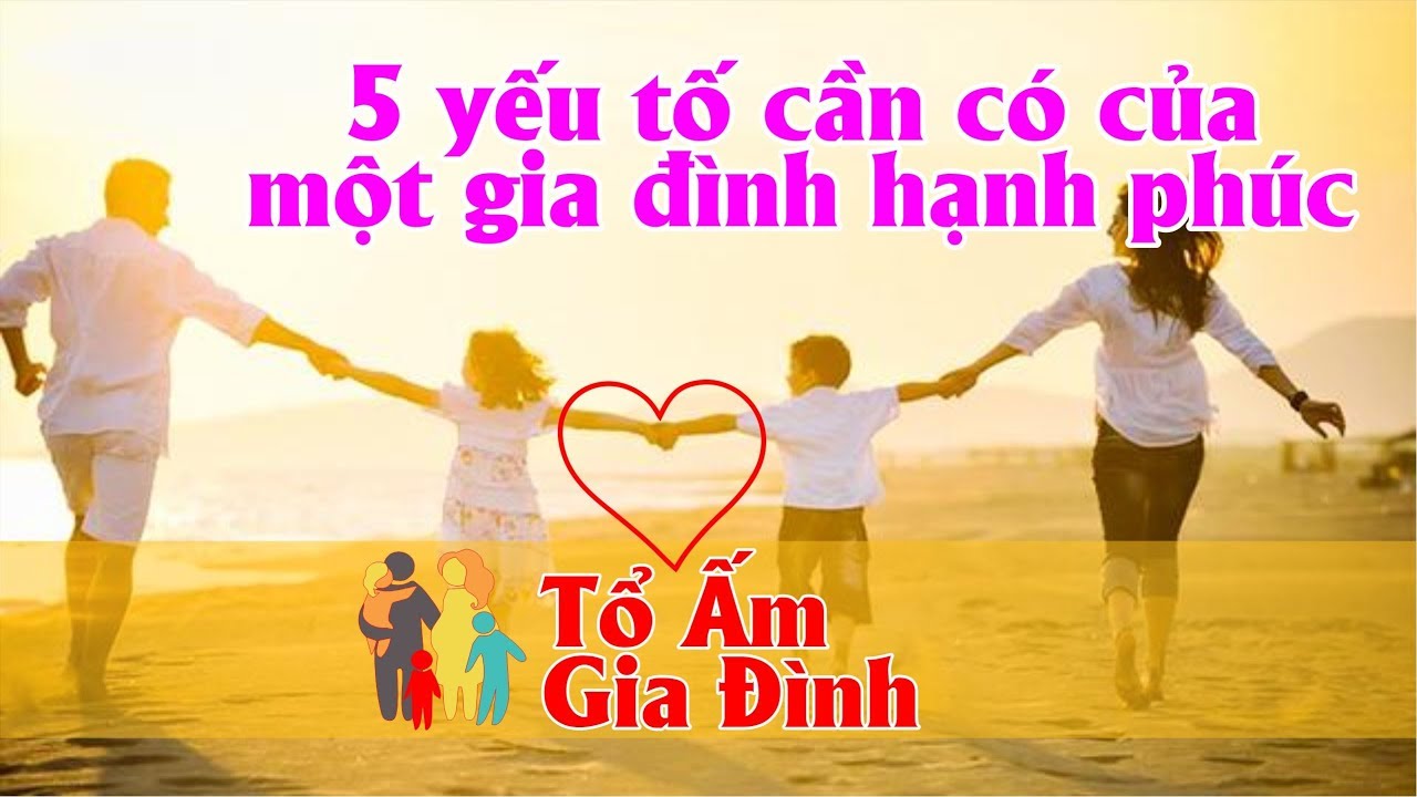 5 Yếu Tố cần có của một Gia Đình Hạnh Phúc là số 1 I Tổ Ấm Gia ...