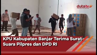 KPU Kabupaten Banjar Terima Surat Suara Pilpres dan DPD RI | Berita Terkini