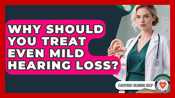 Why Should You Treat Even Mild Hearing Loss? - Everyday Hearing Help