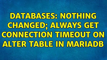 Databases: Nothing changed; always get connection timeout on alter table in MariaDB