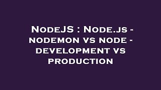 NodeJS : Node.js - nodemon vs node - development vs production