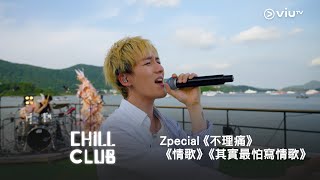 《CHILL CLUB》💙 Zpecial《不理痛》《情歌》《其實最怕寫情歌》