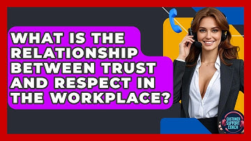 What Is The Relationship Between Trust And Respect In The Workplace? - Customer Support Coach