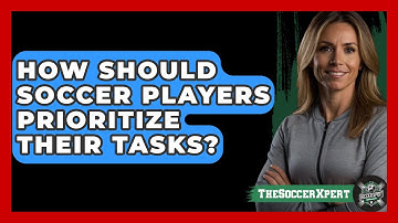 How Should Soccer Players Prioritize Their Tasks? - The Soccer Xpert