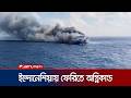 ইন্দোনেশিয়ায় একটি ফেরিতে ভয়াবহ অগ্নিকান্ড; নিহত ৫, নিখোঁজ ৪১ | Indonesia Fire | Jamuna TV