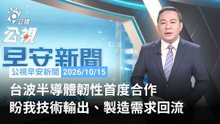 20261015 公視早安新聞 （無網路版權內容除外）完整版｜台波半導體韌性首度合作 盼我技術輸出、製造需求回流