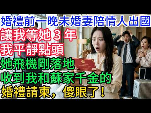 婚禮前一晚，未婚妻要陪情人出國，讓我等她 3 年，我平靜點頭，她飛機剛落地，收到我和蘇家千金的婚禮請柬，傻眼了！