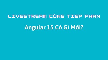 Livestream Cùng Tiep Phan: Angular 15 Có Gì Mới?