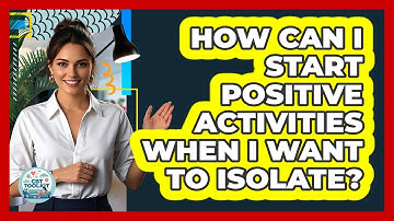 How Can I Start Positive Activities When I Want To Isolate? - CBT Toolkit
