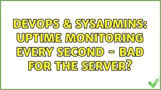 DevOps & SysAdmins: Uptime Monitoring Every Second - Bad For the Server? (7 Solutions!!)