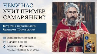 Чему нас учит пример самарянки? Иеромонах Ириней (Пиковский)