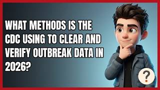 What Methods Is the CDC Using to Clear and Verify Outbreak Data in 2026?
