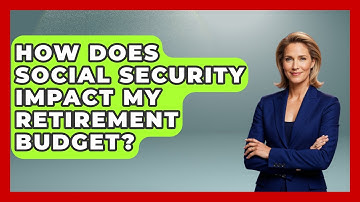 How Does Social Security Impact My Retirement Budget? - Your Guide to Budgeting