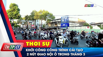 Khởi công công trình cải tạo 2 nút giao nội ô trong tháng 3 | Cần Thơ TV