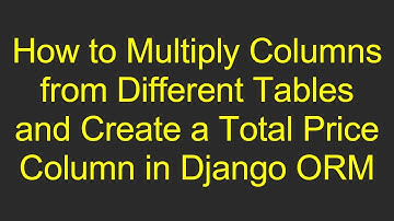 How to Multiply Columns from Different Tables and Create a Total Price Column in Django ORM