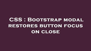 CSS : Bootstrap modal restores button focus on close