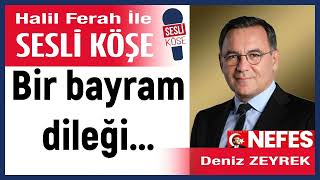 Deniz Zeyrek: Bir Bayram Dileği... 20/03/26 Halil Ferah Ile Sesli Köşe