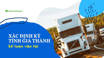 Cách Xác Định Kỳ Tính Giá Thành Kế Toán Công Ty Vận Tải Mới Nhất