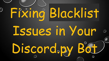 Fixing Blacklist Issues in Your Discord.py Bot