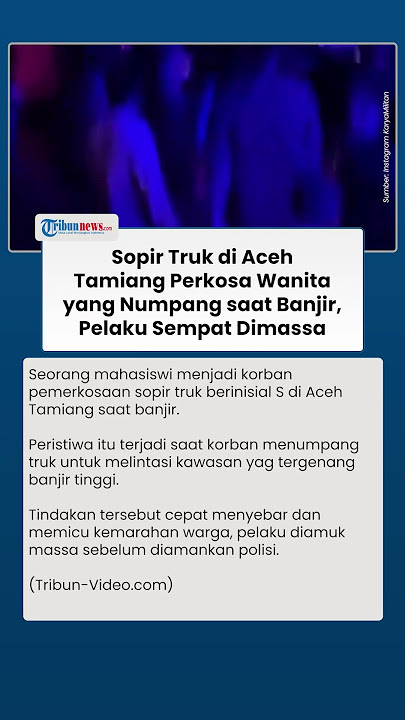 Mahasiswi Aceh Tamiang Jadi Korban Pemerkosaan sopir truk saat Banjir, Pelaku Sempat Diamuk Massa