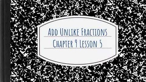Add Unlike Fractions, Chapter 9, Lesson 5