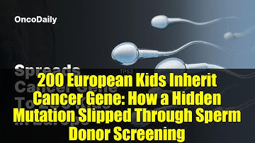 200 European Kids Inherit Cancer Gene: How a Hidden Mutation Slipped Through Sperm Donor Screening