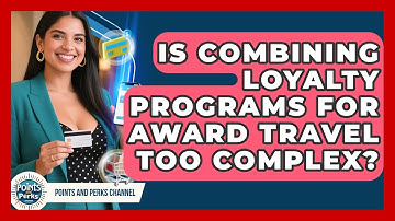 Is Combining Loyalty Programs For Award Travel Too Complex? - Points and Perks Channel