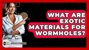 What Are Exotic Materials For Wormholes? - Physics Frontier