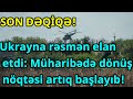 SON DƏQİQƏ! Ukrayna rəsmən elan etdi: Müharibədə dönüş nöqtəsi artıq başlayıb