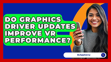 Do Graphics Driver Updates Improve VR Performance? - Be App Savvy