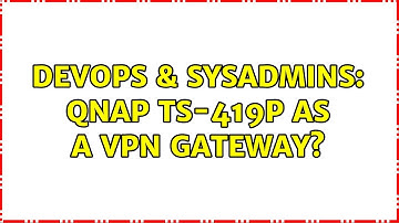 DevOps & SysAdmins: QNAP TS-419p as a VPN Gateway? (2 Solutions!!)