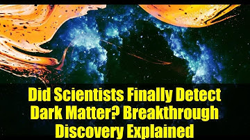 Did Scientists Finally Detect Dark Matter? Breakthrough Discovery Explained