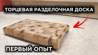 ТОРЦЕВАЯ РАЗДЕЛОЧНАЯ ДОСКА! ПЕРВЫЙ ОПЫТ!