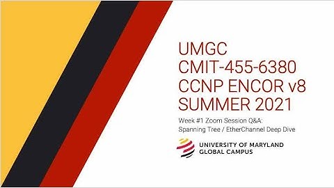 UMGC - SU21-OL1 - CMIT-455-6380-2215 - ENCORv8: Week #1 Zoom Session on Spanning Tree / Etherchannel