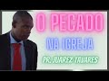 Pastor Juarez Tavares - O Pecado Dentro das Igrejas !!!