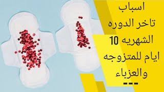 تاخر الدورة الشهرية ب 10 ايام للمتزوجة والعزباء | أسباب تأخر الدورة الشهرية وماذا تفعلين عند تأخرها