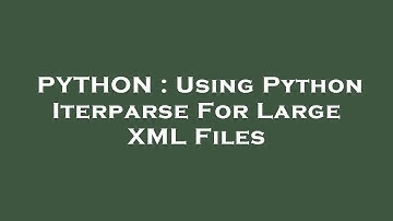 PYTHON : Using Python Iterparse For Large XML Files