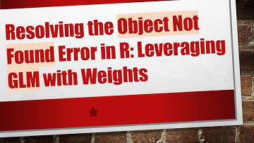 Resolving the Object Not Found Error in R: Leveraging GLM with Weights
