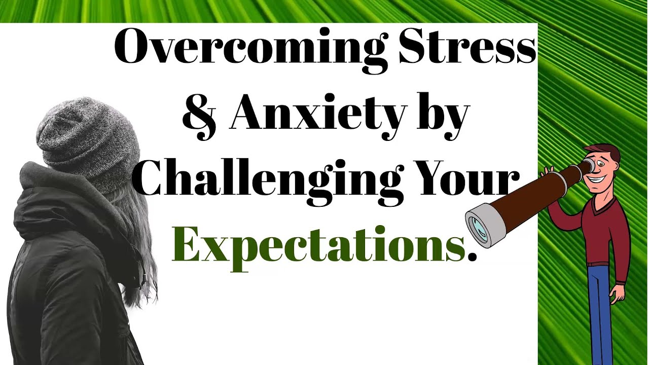 Overcoming Stress & Anxiety By Challenging Your Expectations