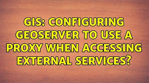 GIS: Configuring Geoserver to use a proxy when accessing external services? (2 Solutions!!)