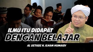 ILMU ITU DIDAPAT DENGAN BELAJAR | AL USTADZ H. ILHAM HUMAIDI