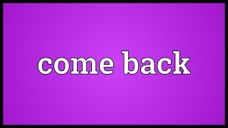 Come back Meaning