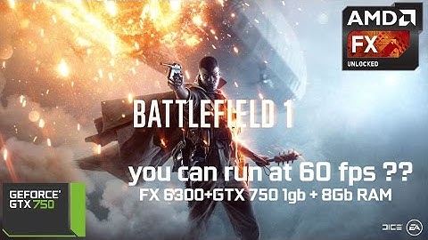 Battlefield 1 Beta - You can run at 60fps?? // FX 6300+GTX 750 1gb + 8Gb RAM