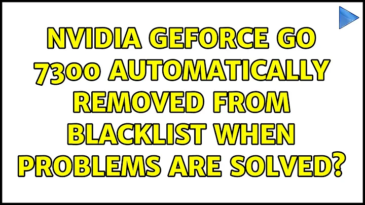 Ubuntu: NVIDIA Geforce Go 7300 automatically removed from blacklist when problems are solved?