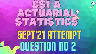 CS1 A(Actuarial Statistics) September 2021 (IAI) Question No. 2  Solution